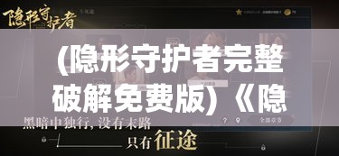 (隐形守护者完整破解免费版) 《隐形守护者：当无声的牺牲孕育英雄之光》— 在幕后英勇护航的每一个瞬间